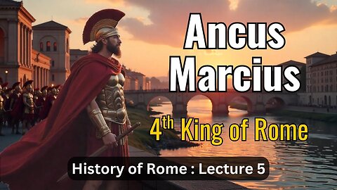Ancus Marcius, Fourth King of Rome – Lecture 5 (History of Rome)