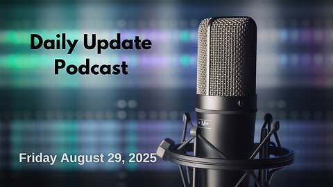 Daily Update Podcast for Friday August 29, 2025