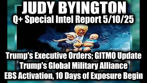 Judy Byington Update 5.10.25 ~ Trump's Executive Orders, GITMO Update; Trump's Global Military Alliance; EBS Activation, 10 Days of Exposure Begin