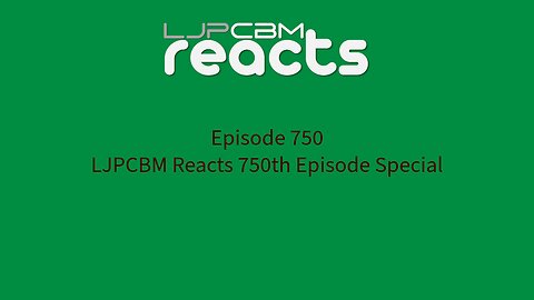 LJPCBM Reacts - Episode 750 - LJPCBM Reacts 750th Episode Special