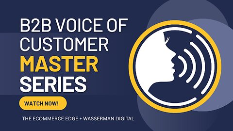 E572:📦B2B VOICE OF CUSTOMER EXCELLENCE | B2B MASTER SERIES WITH WASSERMAN DIGITAL - 1 OF 3