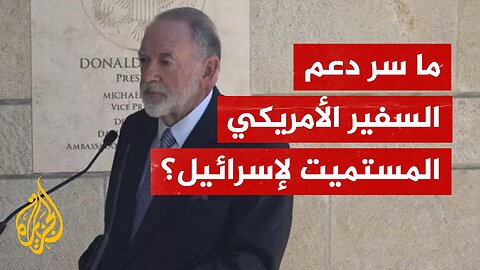 ما سر دعم السفير الأمريكي الشديد لتل أبيب؟