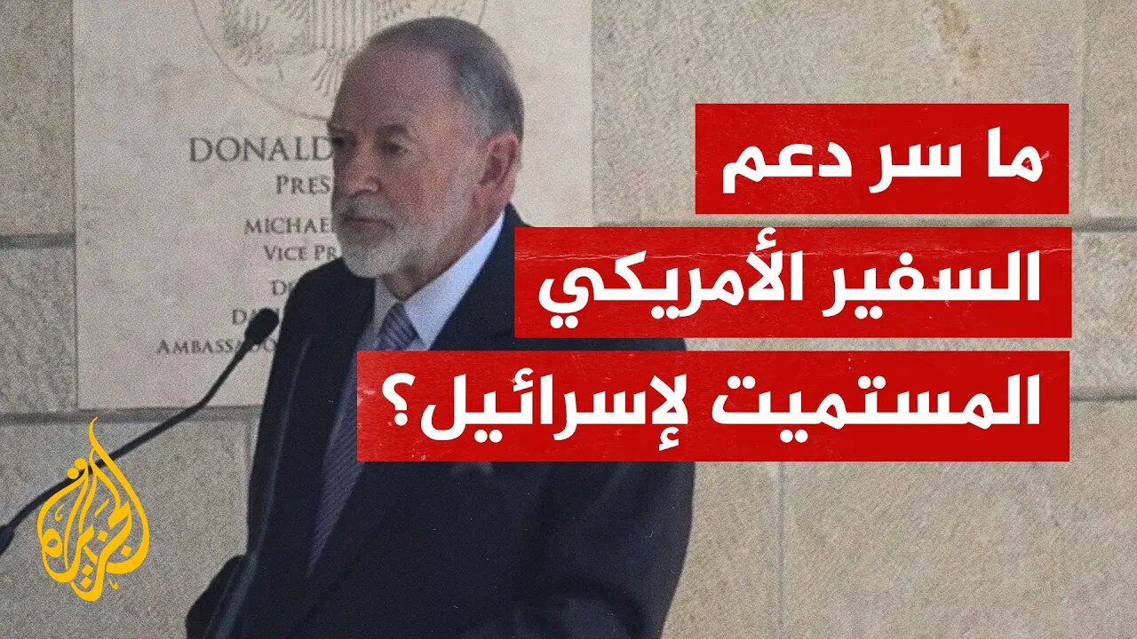ما سر دعم السفير الأمريكي الشديد لتل أبيب؟