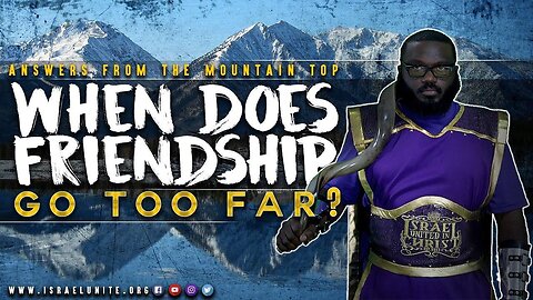 #IUIC ANSWERS FROM THE MOUNTAIN TOP WHEN DOES FRIENDSHIP GO TOO FAR
