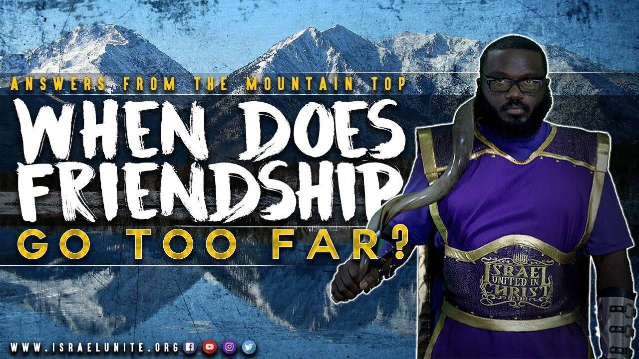 #IUIC ANSWERS FROM THE MOUNTAIN TOP WHEN DOES FRIENDSHIP GO TOO FAR