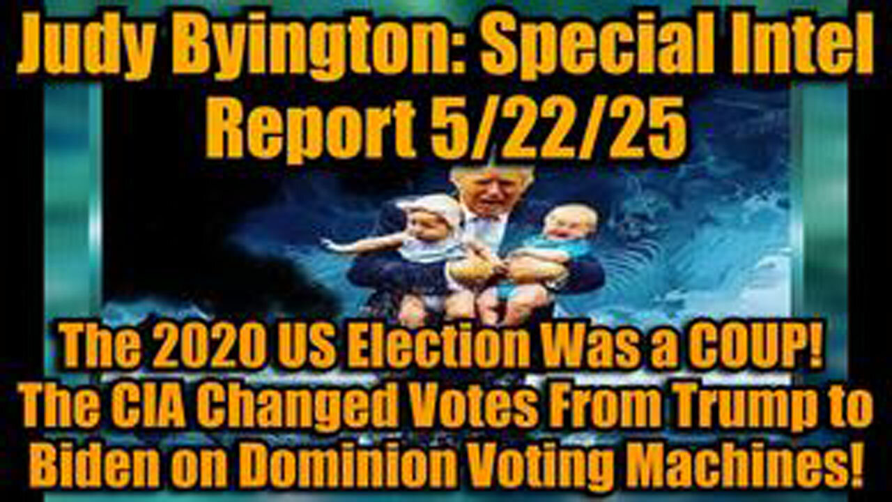 JUDY BYINGTON: SPECIAL INTEL REPORT 5/22/25: THE 2020 US ELECTION WAS A COUP!
