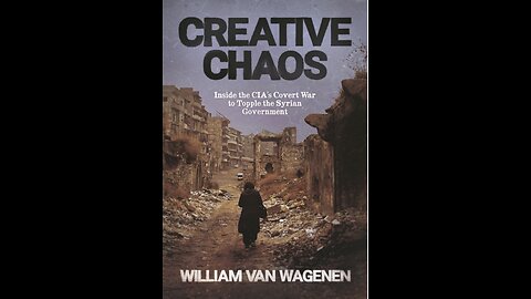 Creative Chaos: Inside the CIA's Covert War to Topple the Syrian Government, by William Van Wagenen