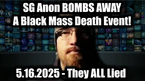SG Anon BOMBS AWAY 5.16.25 - They ALL Lied > A Black Mass Death Event!