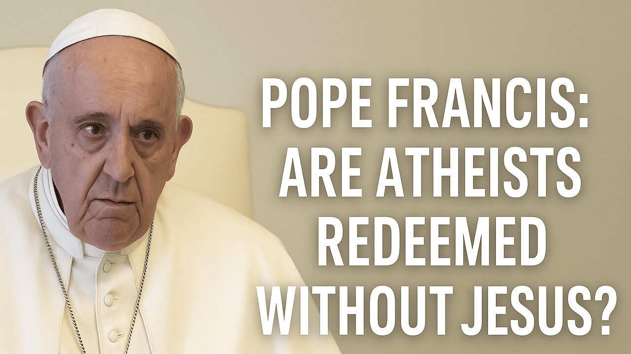 Pope Francis: Are Atheists Redeemed Without Jesus?