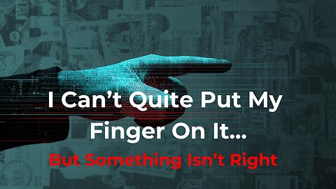 I Can't Quite Put My Finger On It, But Something Isn't Right