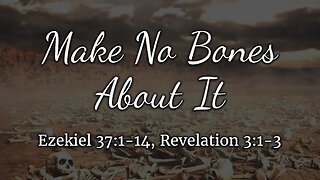 May 18, 2025 - Sunday AM MESSAGE - Make No Bones About It (Ezek. 37:1-14, Rev. 3:1-3)