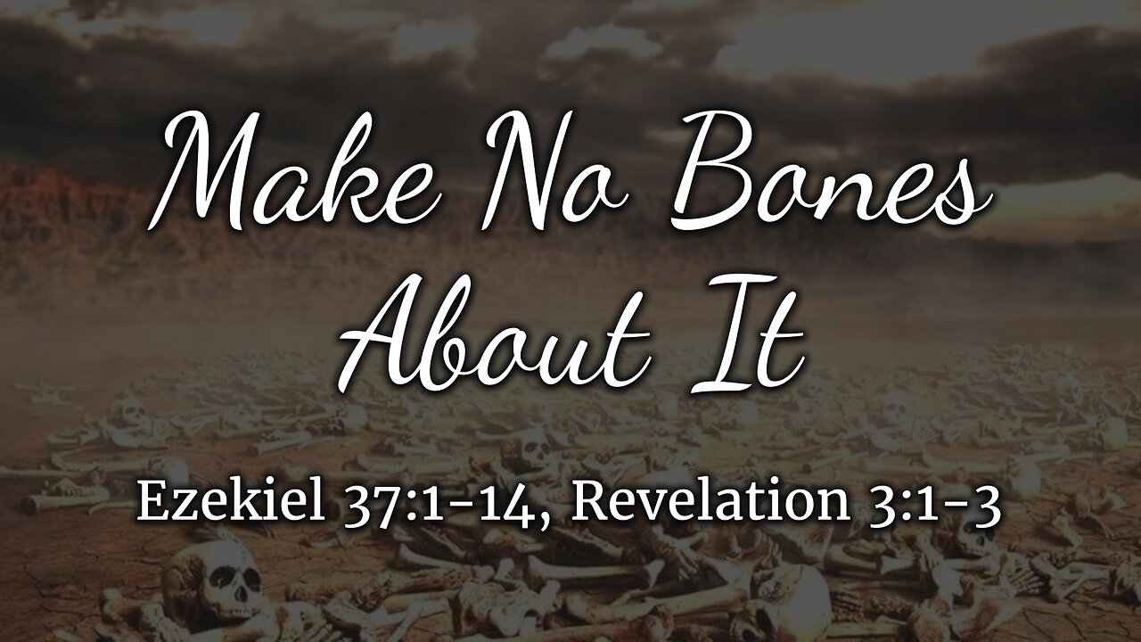 May 18, 2025 - Sunday AM MESSAGE - Make No Bones About It (Ezek. 37:1-14, Rev. 3:1-3)