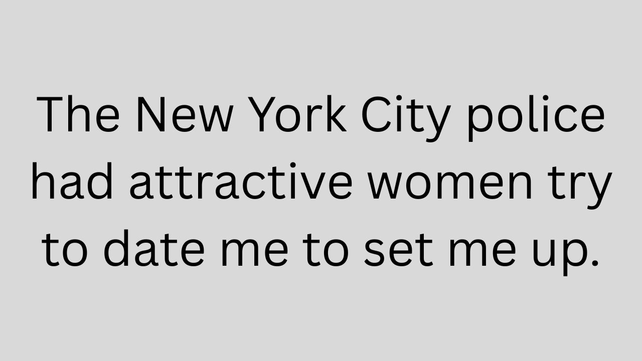 The New York City police had attractive women try and date me to set me up.