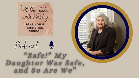 At the Table with Shirley: “Safe!” My Daughter Was Safe, and So Are We.”