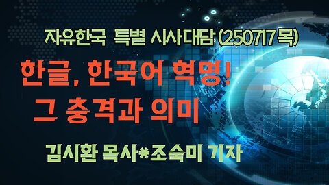 250717(목) 한글, 한국어 혁명! 그 충격과 의미 [자유한국 특별 시사대담] 대표 김시환 목사*조숙미 기자