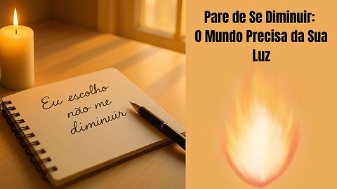 Pare de Se Diminuir: O Mundo Precisa da Sua Luz