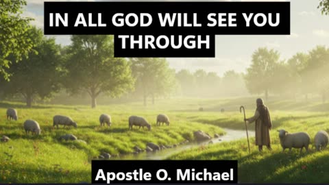 IN ALL GOD WILL SEE YOU THROUGH By Apostle O. Michael