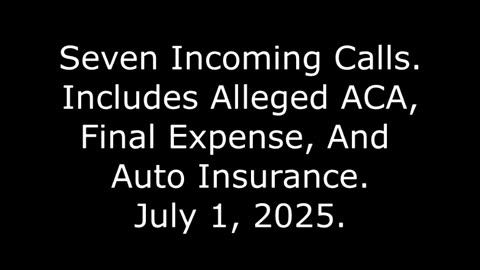 Seven Incoming Calls: Includes Alleged ACA, Final Expense, And Auto Insurance, July 1, 2025