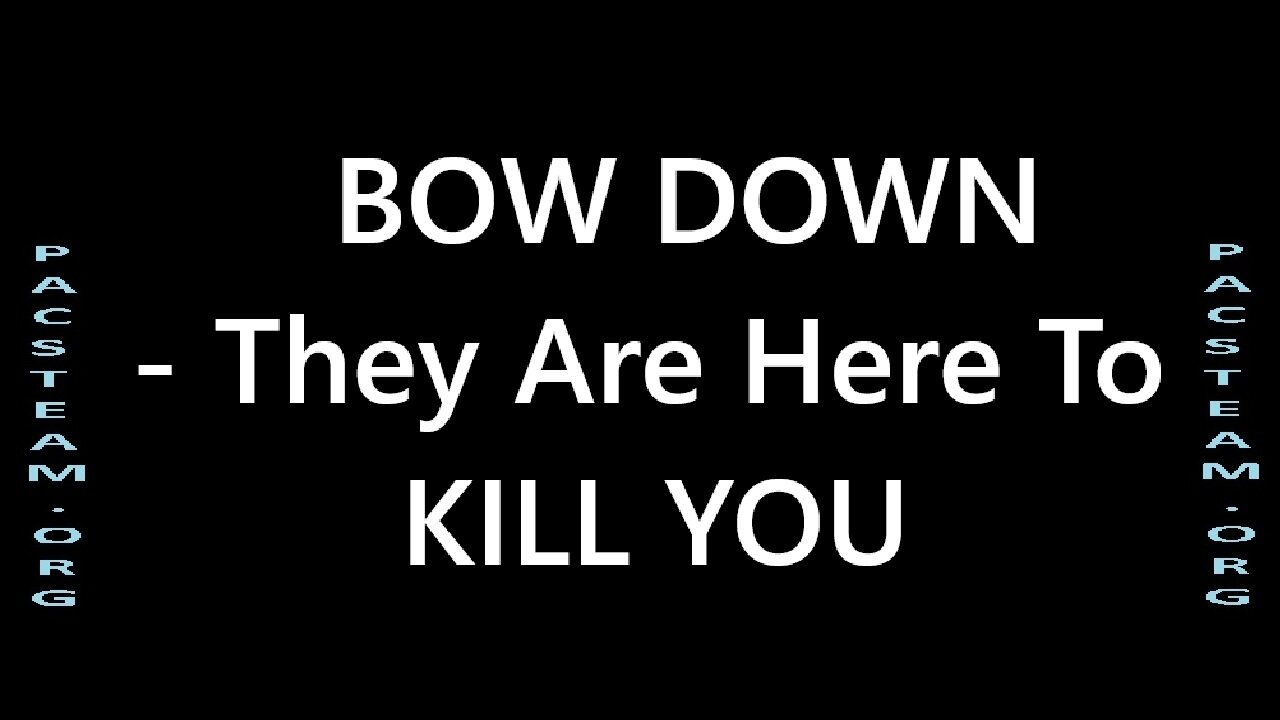 BOW DOWN - They Are Here To KILL YOU