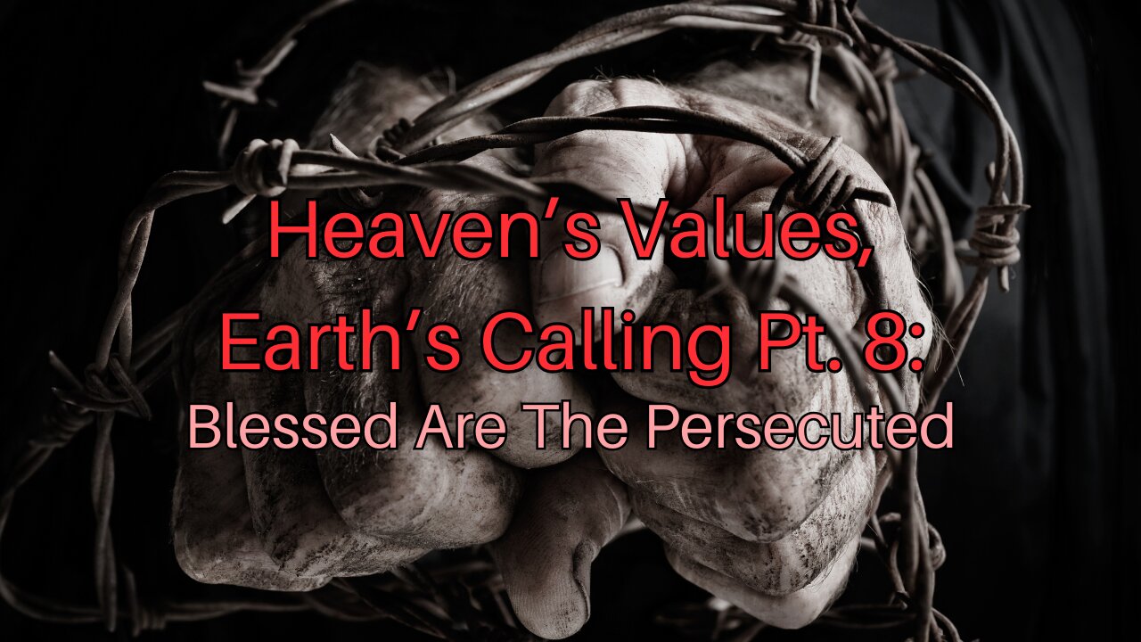 Heaven’s Values, Earth’s Calling Pt. 8: Blessed Are The Persecuted