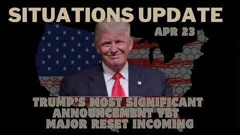 Situation Update - Trump’s Most Significant Announcement Yet – Major Reset Incoming. May 23
