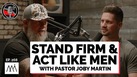 Stand Firm & Act Like Men with Pastor Joby Martin (EP. 268)