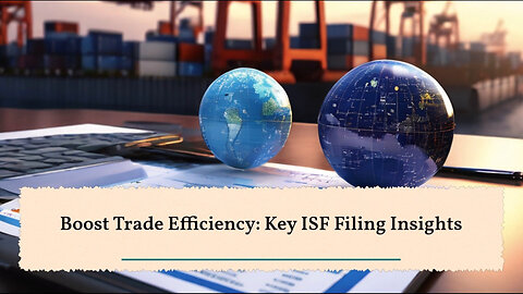 Unlocking Efficient Cross-Border Trade: The Impact of ISF Filing Process