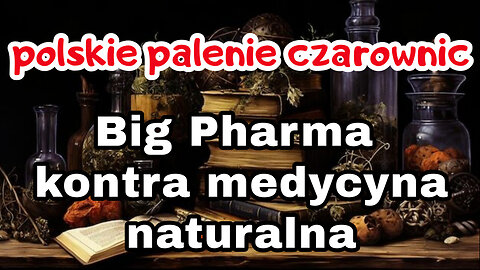 Polskie palenie czarownic / Big Pharma kontra medycyna naturalna