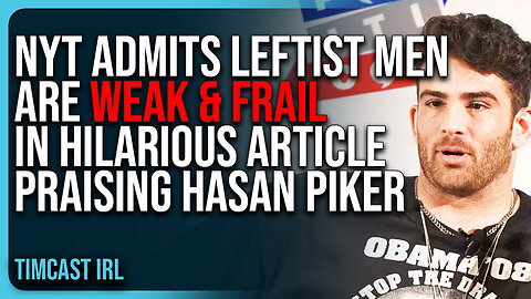 NYT ADMITS Leftist Men Are WEAK & FRAIL In Hilarious Article PRAISING Hasan Piker