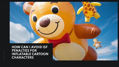 How Can I Avoid ISF Penalties For Inflatable Cartoon Characters