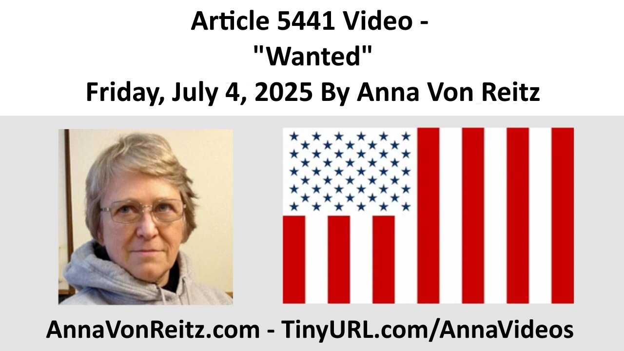 Article 5441 Video - Wanted - Friday, July 4, 2025 By Anna Von Reitz