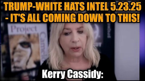 Kerry Cassidy: Trump-White Hats Intel 5.23.25 - It's All Coming Down To This!