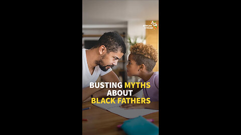 BUSTING MYTHS ABOUT BLACK FATHERS