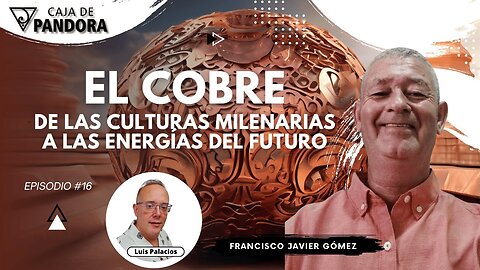 El Cobre : de las Culturas Milenarias a las Energías del Futuro con Francisco Javier Gómez