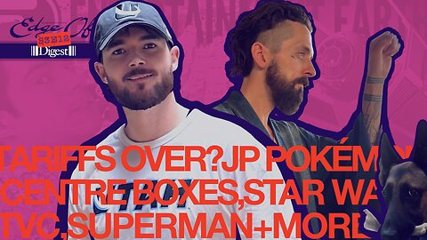 Superman! Toy Tariffs Over? JP Pokémon, Star Wars TVC, Crypto, More! [The Edge Of™️ Show (S3E12-D)]