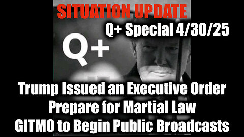 Situation Update 4.30.25 - Trump Issued an Executive Order, Prepare for Martial Law; GITMO to Begin Public Broadcasts