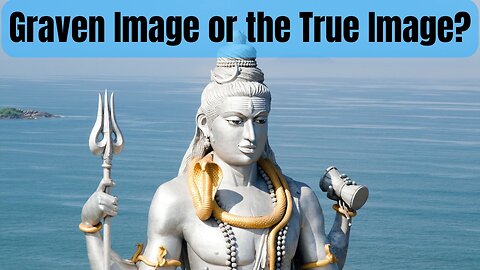 Should We Worship Graven Images or the True image?
