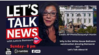 Let's Talk News - Why Democrats Hate the White House Ballroom Construction