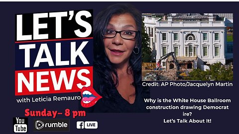 Let's Talk News - Why Democrats Hate the White House Ballroom Construction