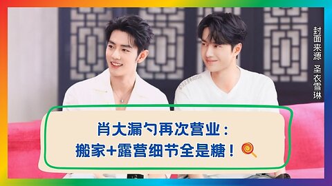 Sugar Overload! Behind-the-Scenes of Xiao Zhan’s Move & Camp Revealed✨