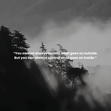 You cannot always control what goes on outside. But you can always control what goes on inside.