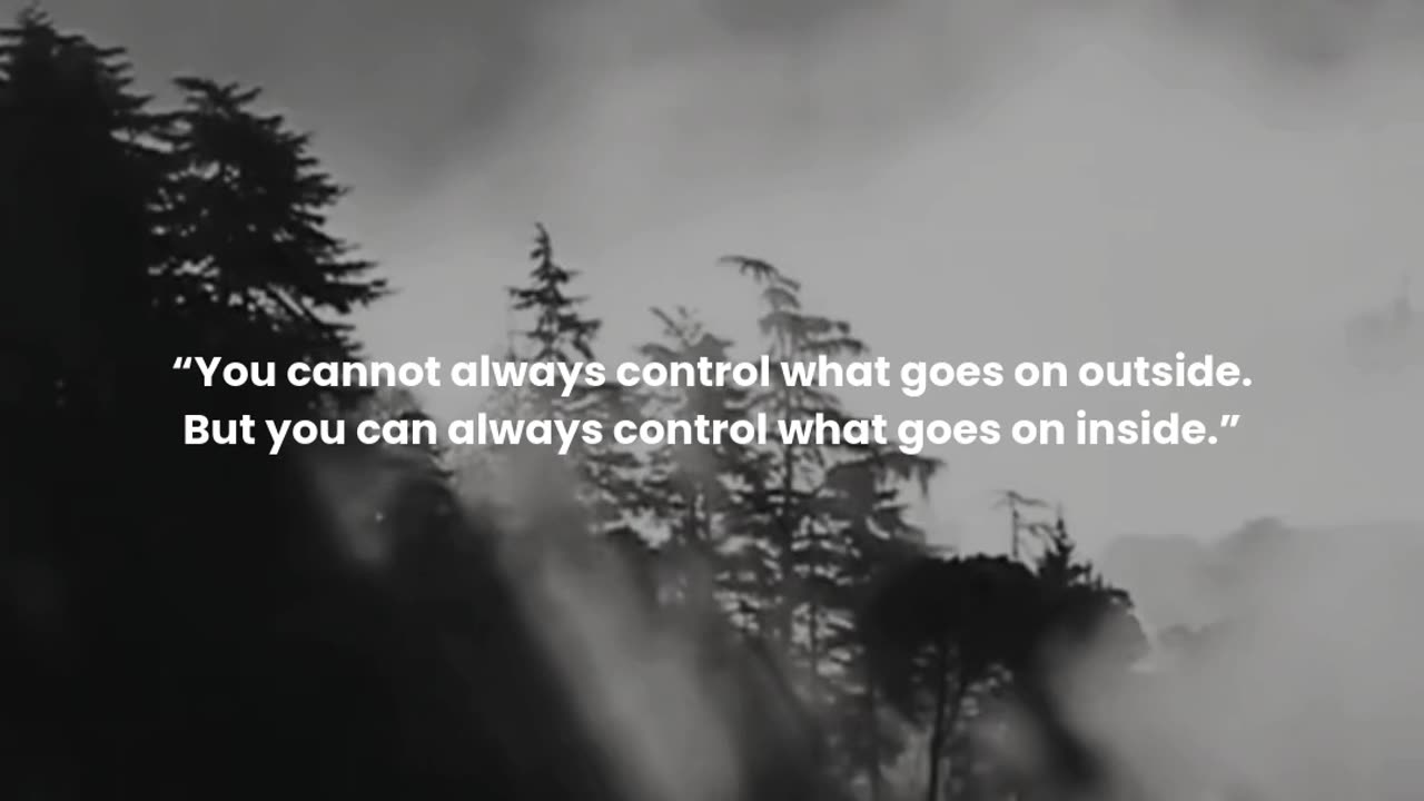 You cannot always control what goes on outside. But you can always control what goes on inside.