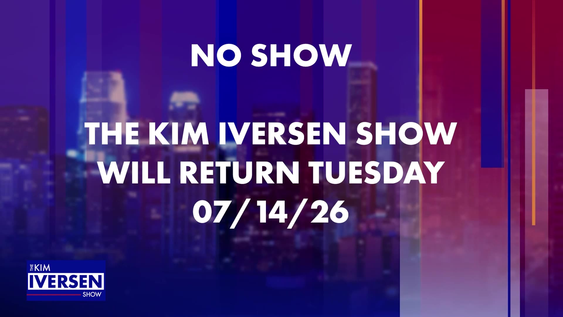 NO SHOW 07-13-26. THE KIM IVERSEN SHOW WILL RETURN TOMORROW