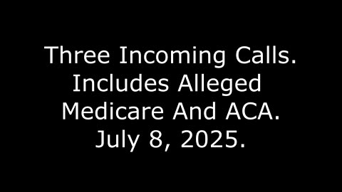 Three Incoming Calls: Includes Alleged Medicare And ACA, July 8, 2025