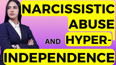 NARCISSISTIC ABUSE AND HYPER-INDEPENDENCE