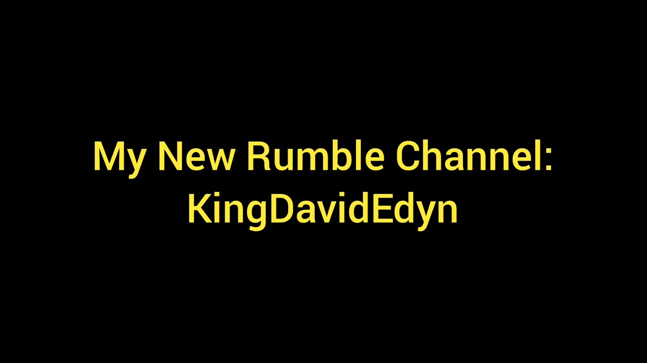 My New Rumble Channel is: KingDavidEdyn