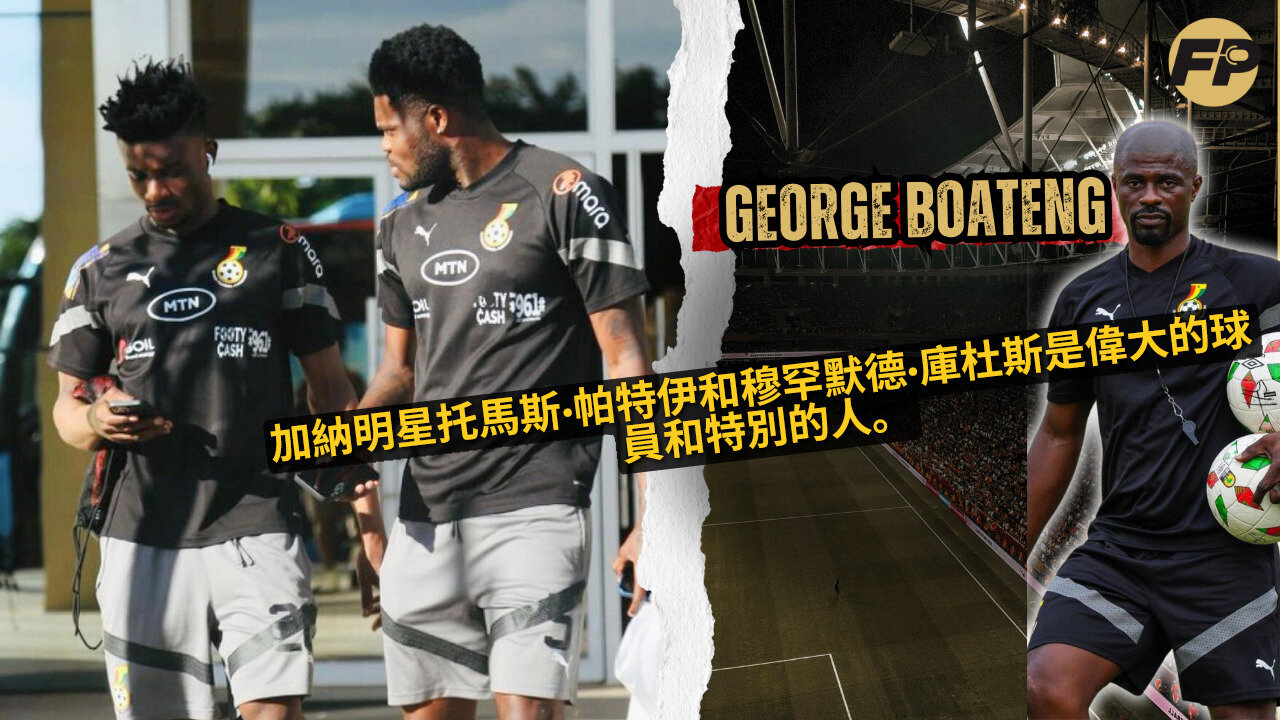 George Boateng:加納球星托馬斯·帕爾特和穆罕默德·庫杜斯是偉大的球員和特別的人