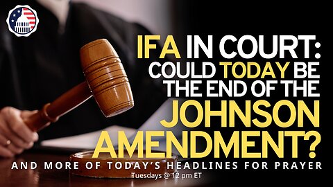 IFA in Court: Could TODAY Be the End of the Johnson Amendment?
