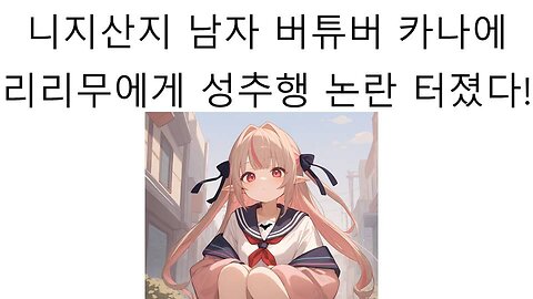 니지산지 인기 남자 버튜버 카나에한테 성희롱 당해서 논란 터진 리리무