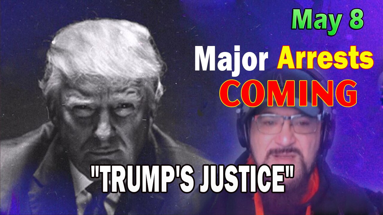 Major Decode HUGE Intel May 8: "Major Arrests Coming: TRUMP'S JUSTICE"